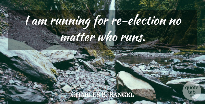 Charles Rangel Quote About Running, Matter, Election: I Am Running For Re...