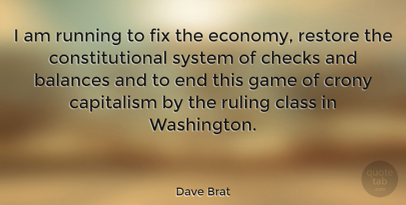 Dave Brat Quote About Balances, Checks, Class, Fix, Restore: I Am Running To Fix...