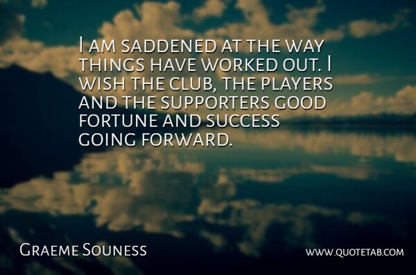 Graeme Souness Quote About Fortune, Good, Players, Success, Supporters: I Am Saddened At The...