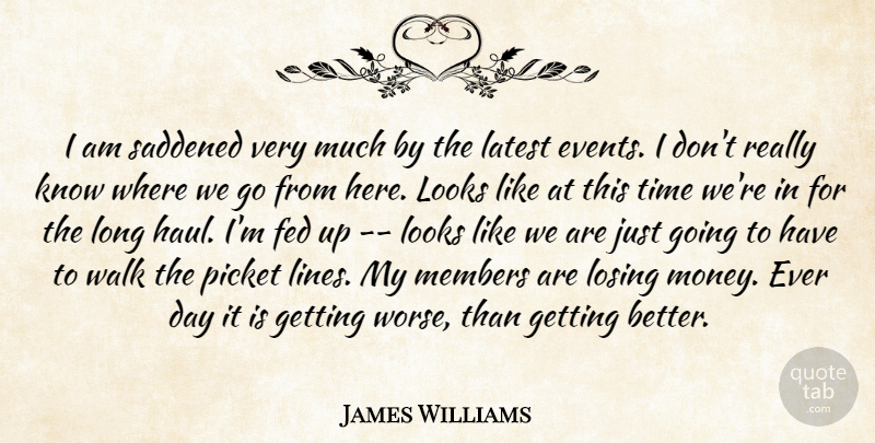 James Williams Quote About Events, Fed, Latest, Looks, Losing: I Am Saddened Very Much...