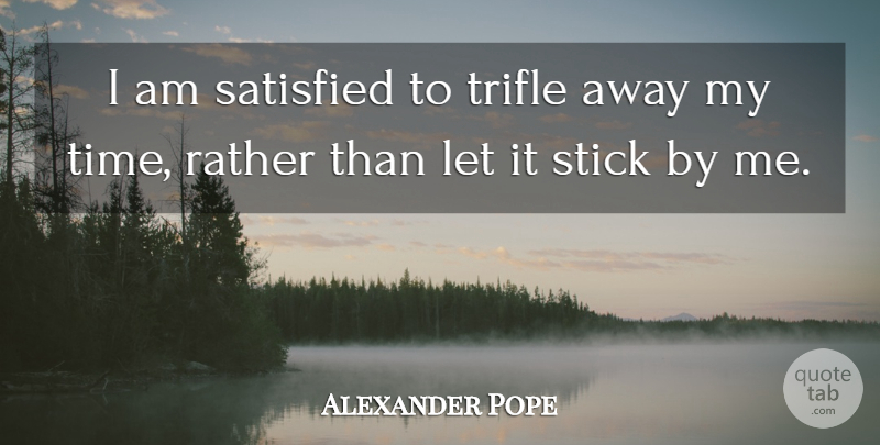 Alexander Pope Quote About Time, Sticks, Trifles: I Am Satisfied To Trifle...