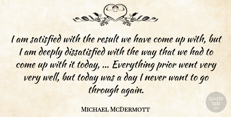 Michael McDermott Quote About Deeply, Prior, Result, Satisfied, Today: I Am Satisfied With The...