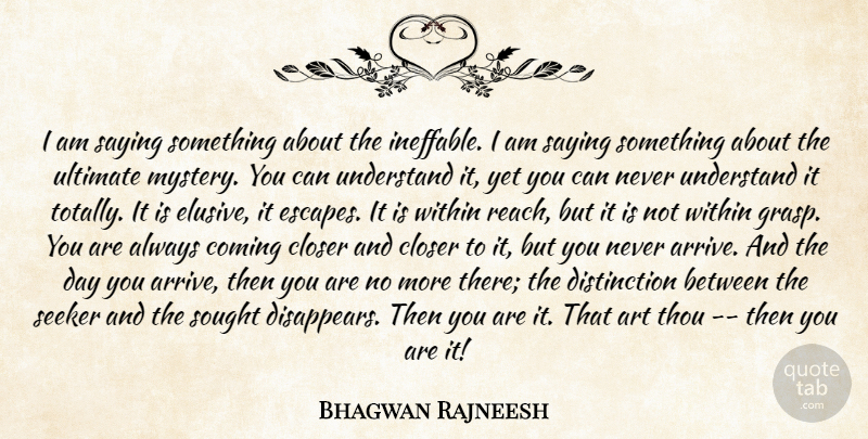 Bhagwan Rajneesh Quote About Art, Closer, Coming, Mystery, Saying: I Am Saying Something About...