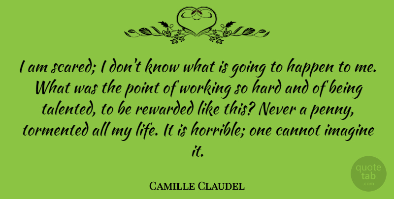 Camille Claudel Quote About Pennies, Scared, Imagine: I Am Scared I Dont...