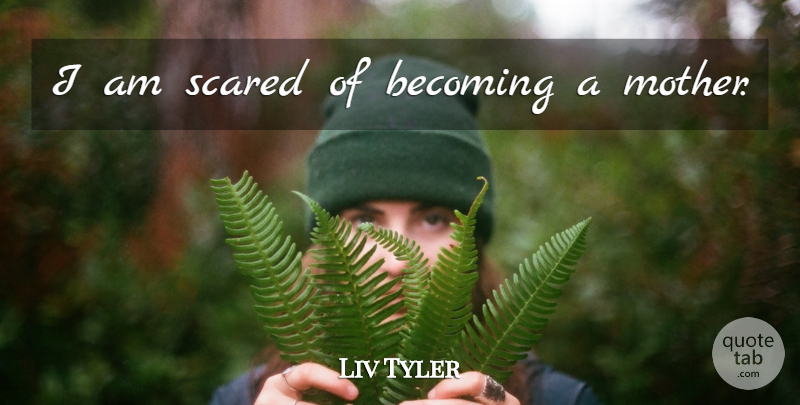 Liv Tyler Quote About Mother, Becoming, Scared: I Am Scared Of Becoming...