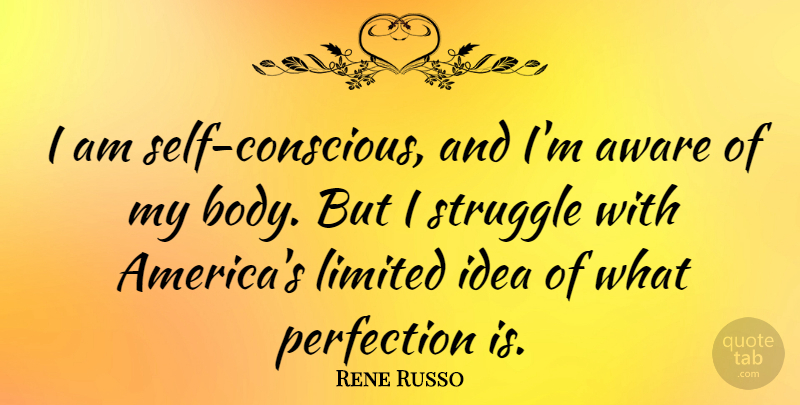 Rene Russo Quote About Aware, Limited, Perfection, Struggle: I Am Self Conscious And...