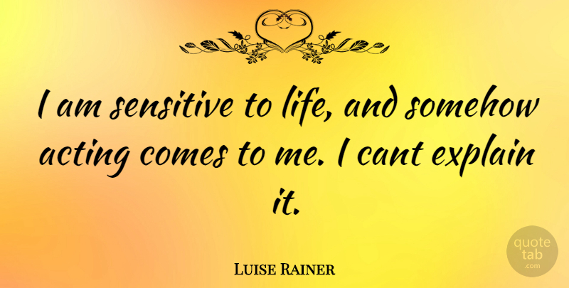 Luise Rainer Quote About Acting, Sensitive, Cant: I Am Sensitive To Life...