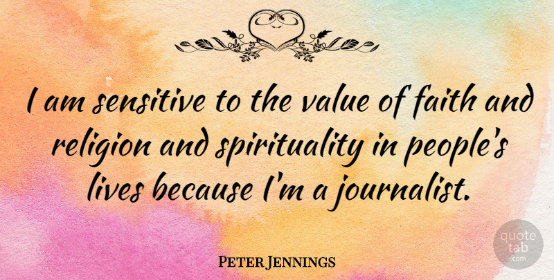 Peter Jennings Quote About People, Spirituality, Sensitive: I Am Sensitive To The...