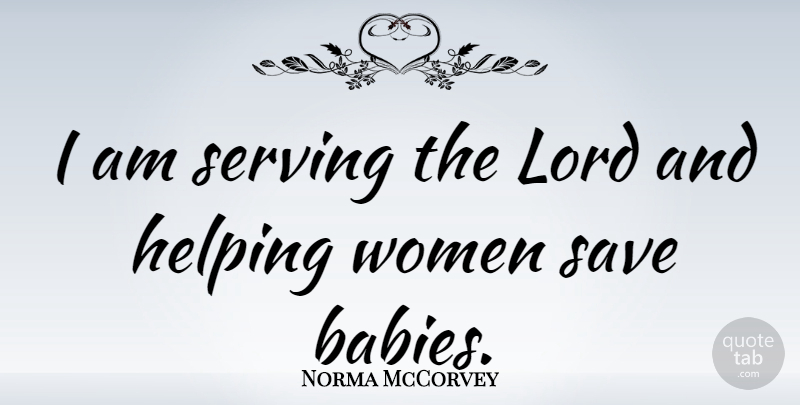 Norma McCorvey Quote About Baby, Helping, Lord: I Am Serving The Lord...