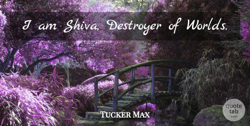 Tucker Max Quote About World, Shiva, Destroyers: I Am Shiva Destroyer Of...
