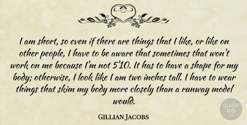 Gillian Jacobs Quote About Aware, Closely, Inches, Model, Runway: I Am Short So Even...