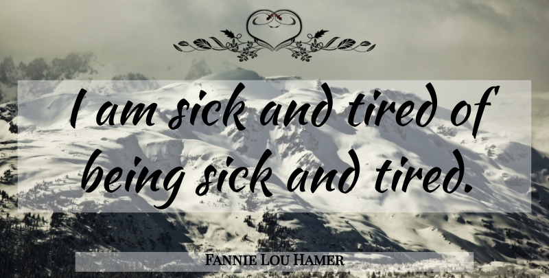 Fannie Lou Hamer Quote About Tired, Health, Recovery: I Am Sick And Tired...