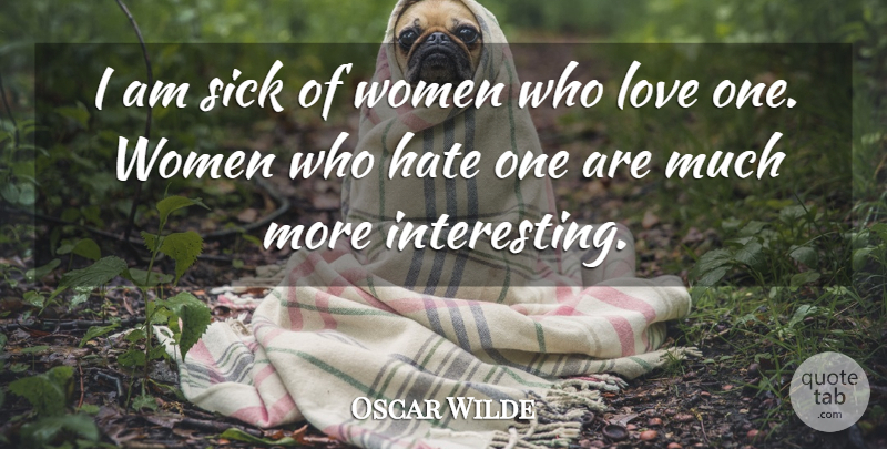 Oscar Wilde Quote About Love, Hate, Sick: I Am Sick Of Women...