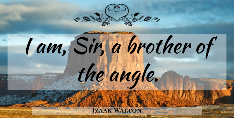 Izaak Walton Quote About Brother, Sea, Fishing: I Am Sir A Brother...