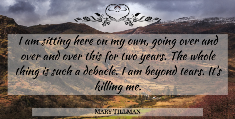 Mary Tillman Quote About Beyond, Sitting: I Am Sitting Here On...