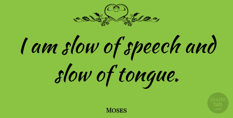 Moses: I am slow of speech and slow of tongue. | QuoteTab