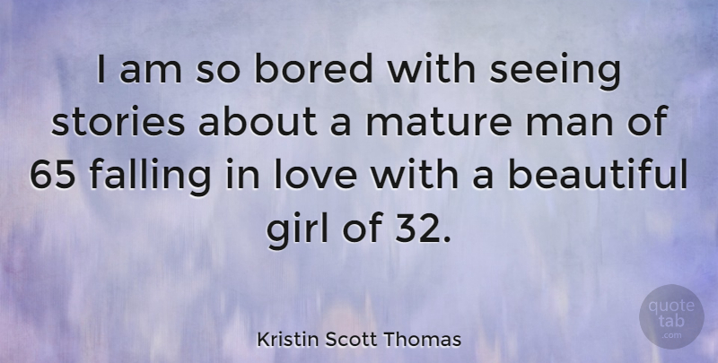 Kristin Scott Thomas Quote About Beautiful, Girl, Falling In Love: I Am So Bored With...