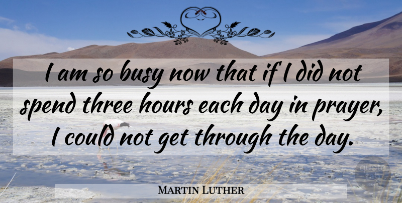 Martin Luther Quote About Prayer, Each Day, Three: I Am So Busy Now...
