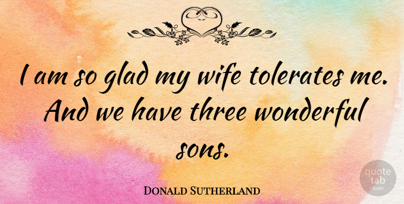Donald Sutherland Quote About Son, Wife, Three: I Am So Glad My...