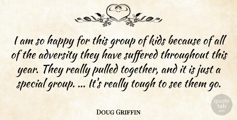 Doug Griffin Quote About Adversity, Group, Happy, Kids, Pulled: I Am So Happy For...