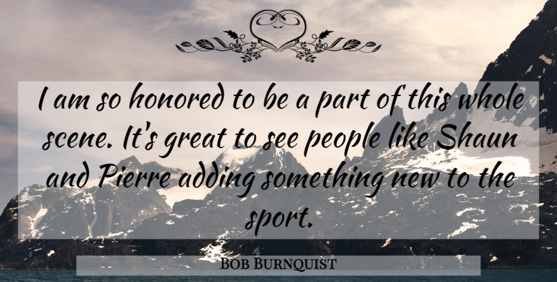 Bob Burnquist Quote About Adding, Great, Honored, People, Pierre: I Am So Honored To...