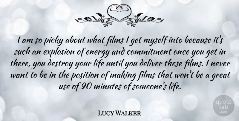 Lucy Walker Quote About Deliver, Destroy, Energy, Explosion, Films: I Am So Picky About...