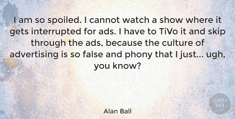Alan Ball Quote About Watches, Culture, Ugh: I Am So Spoiled I...