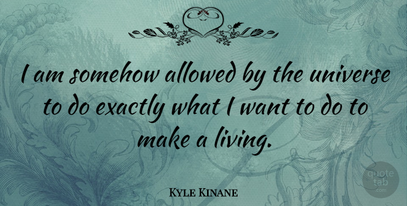 Kyle Kinane Quote About Want, Universe: I Am Somehow Allowed By...