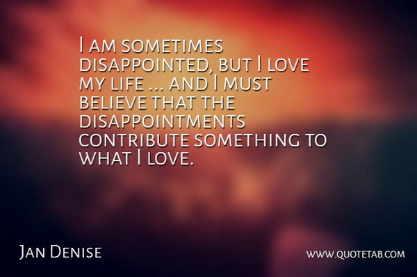 Jan Denise Quote About Believe, Contribute, Life, Love: I Am Sometimes Disappointed But...