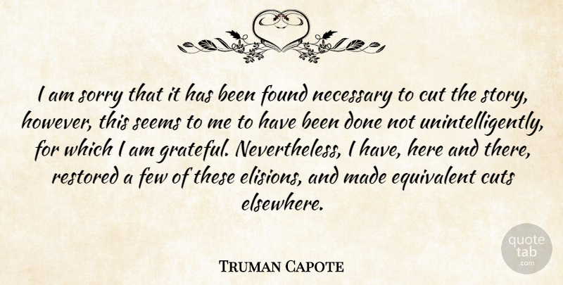 Truman Capote Quote About Cut, Cuts, Equivalent, Few, Found: I Am Sorry That It...