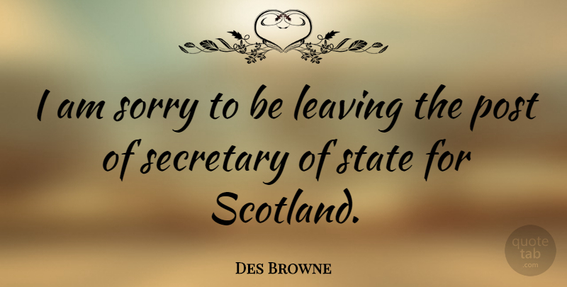Des Browne Quote About Post, Secretary, State: I Am Sorry To Be...