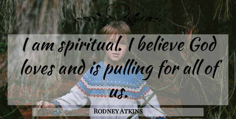 Rodney Atkins Quote About Believe, God, Loves: I Am Spiritual I Believe...