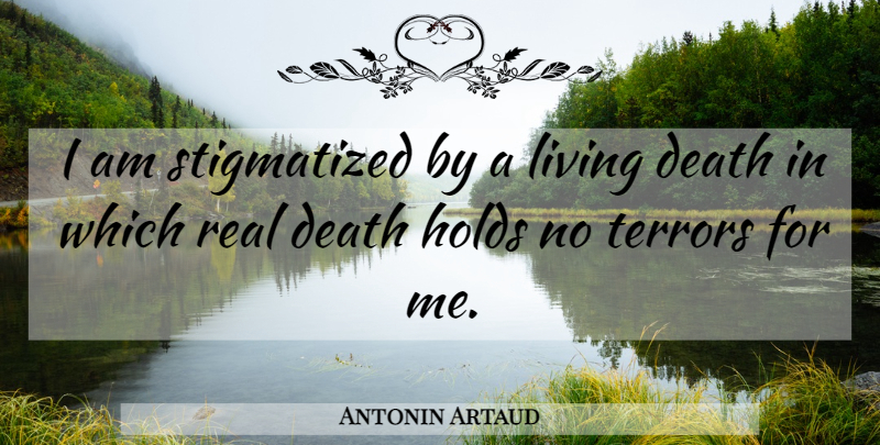 Antonin Artaud Quote About Death, Real, Terror: I Am Stigmatized By A...