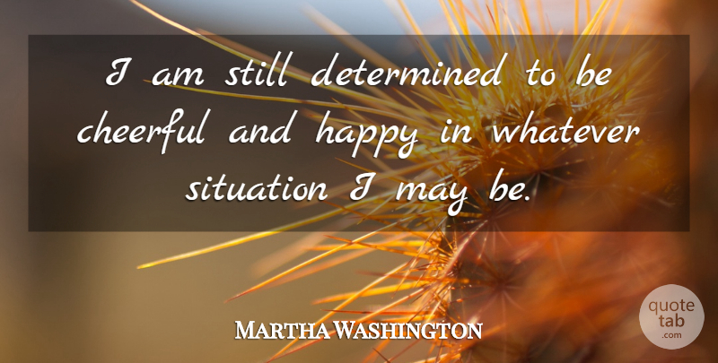 Martha Washington Quote About Happiness, Happy, Attitude: I Am Still Determined To...