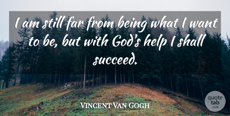 Vincent Van Gogh Quote About Succeed, Want, Helping: I Am Still Far From...