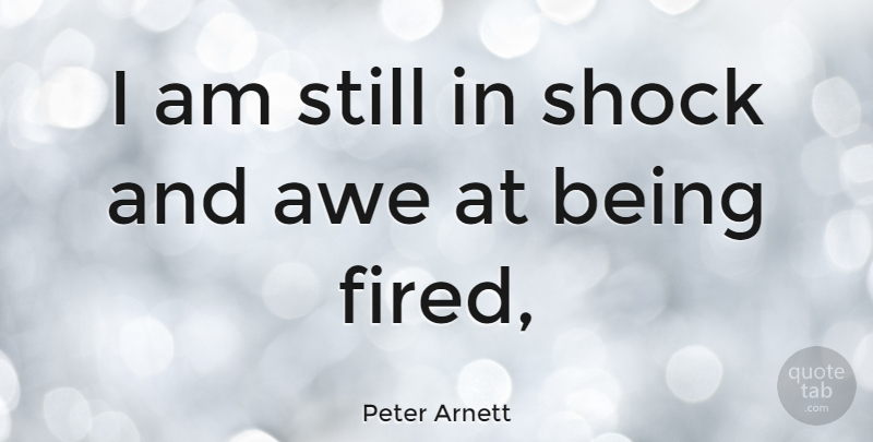 Peter Arnett Quote About Shock, Downsizing, Awe: I Am Still In Shock...