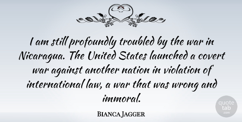 Bianca Jagger Quote About War, Law, United States: I Am Still Profoundly Troubled...