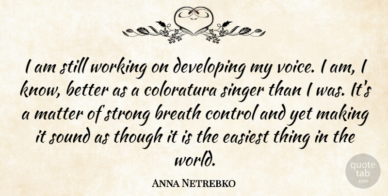 Anna Netrebko Quote About Breath, Developing, Easiest, Matter, Singer: I Am Still Working On...
