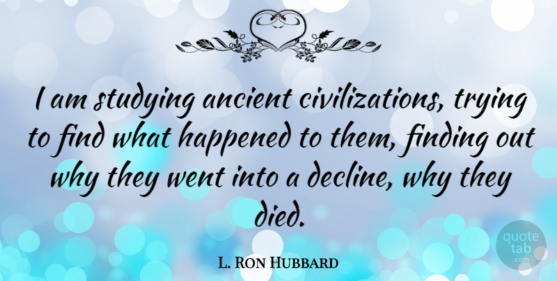 L. Ron Hubbard Quote About Civilization, Trying, Study: I Am Studying Ancient Civilizations...