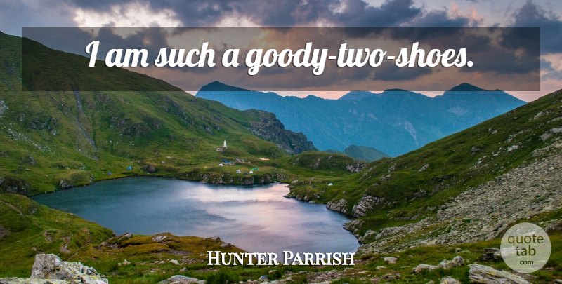 Hunter Parrish Quote About Shoes, Two, Goody Two Shoes: I Am Such A Goody...