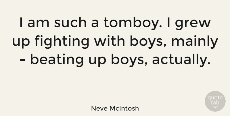 Neve McIntosh Quote About Beating, Grew, Mainly: I Am Such A Tomboy...