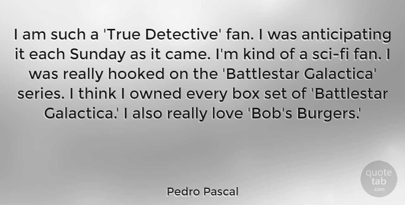 Pedro Pascal Quote About Box, Hooked, Love, Owned: I Am Such A True...