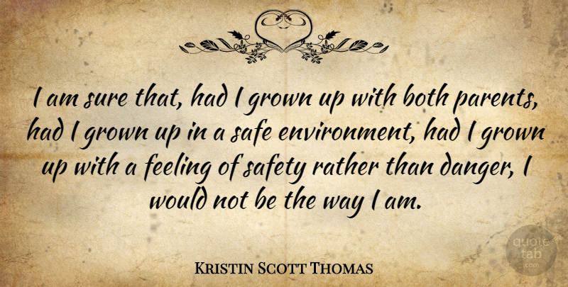 Kristin Scott Thomas Quote About Safe Environment, Safety, Parent: I Am Sure That Had...