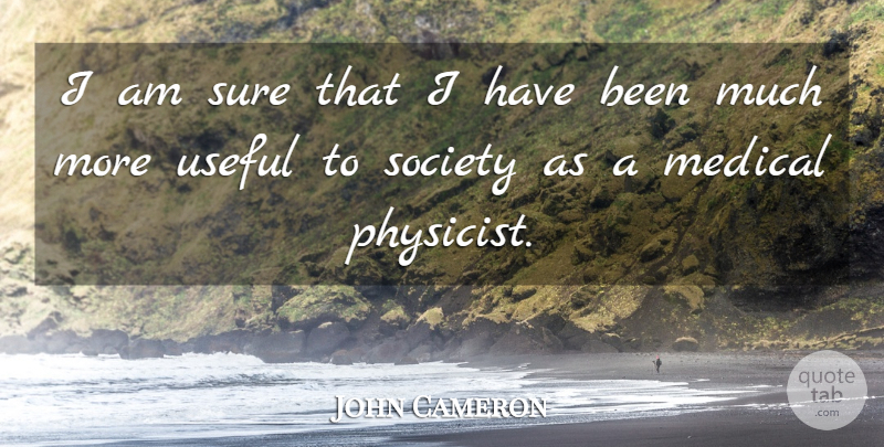 John Cameron Quote About American Celebrity, Medical, Society, Sure, Useful: I Am Sure That I...