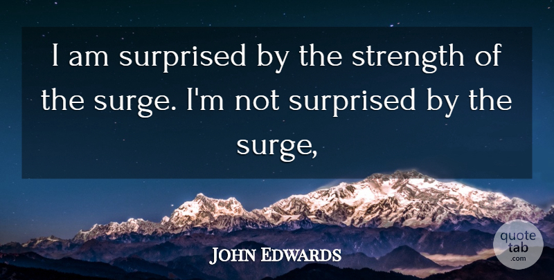 John Edwards Quote About Strength, Surprised: I Am Surprised By The...