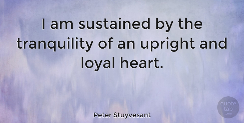 Peter Stuyvesant Quote About Peace, Heart, Loyal: I Am Sustained By The...