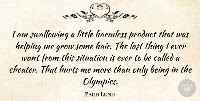 Zach Lund Quote About Grow, Harmless, Helping, Hurts, Last: I Am Swallowing A Little...