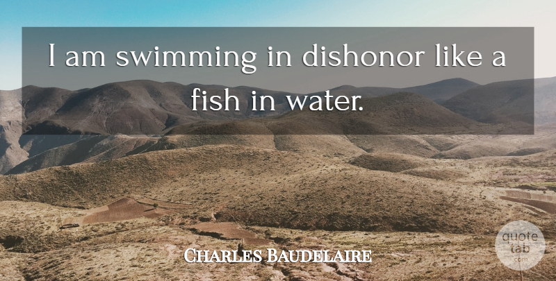 Charles Baudelaire Quote About Dishonor, Fish, Swimming: I Am Swimming In Dishonor...