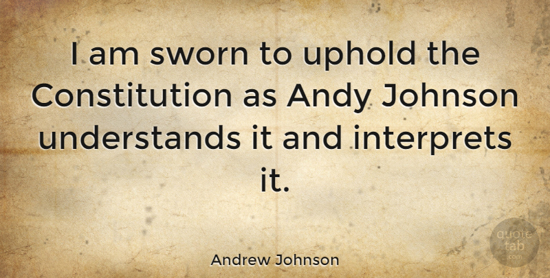 Andrew Johnson Quote About Constitution, Johnson: I Am Sworn To Uphold...