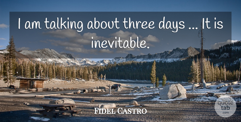 Fidel Castro Quote About Days, Talking, Three: I Am Talking About Three...